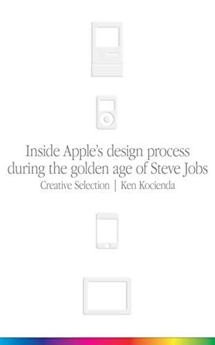 Creative Selection: Inside Apple's Design Process During the Golden Age of Steve Jobs cover